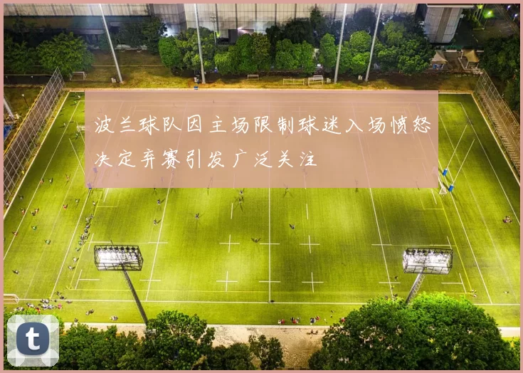 波兰球队因主场限制球迷入场愤怒决定弃赛引发广泛关注