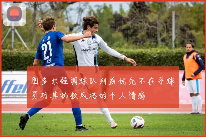 图多尔强调球队利益优先不在乎球员对其执教风格的个人情感