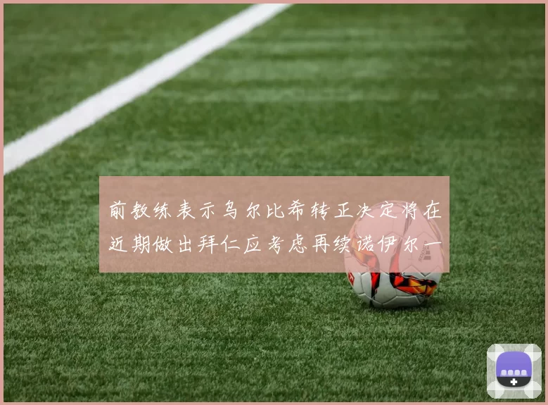 前教练表示乌尔比希转正决定将在近期做出拜仁应考虑再续诺伊尔一年合同
