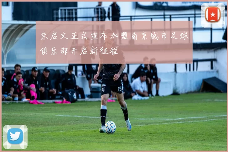 朱启文正式宣布加盟南京城市足球俱乐部开启新征程