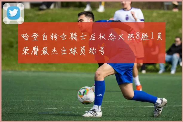 哈登自转会骑士后状态火热8胜1负荣膺最杰出球员称号