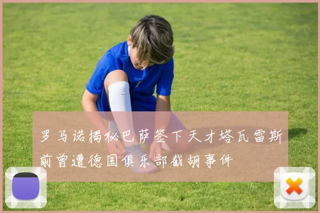 罗马诺揭秘巴萨签下天才塔瓦雷斯前曾遭德国俱乐部截胡事件