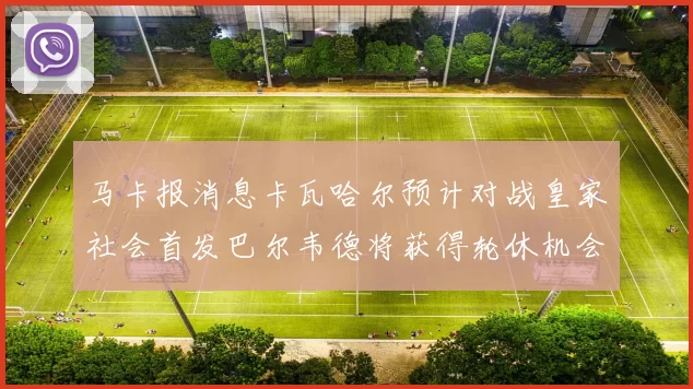 马卡报消息卡瓦哈尔预计对战皇家社会首发巴尔韦德将获得轮休机会