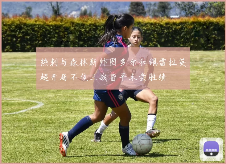 热刺与森林新帅图多尔和佩雷拉英超开局不佳三战皆平未尝胜绩