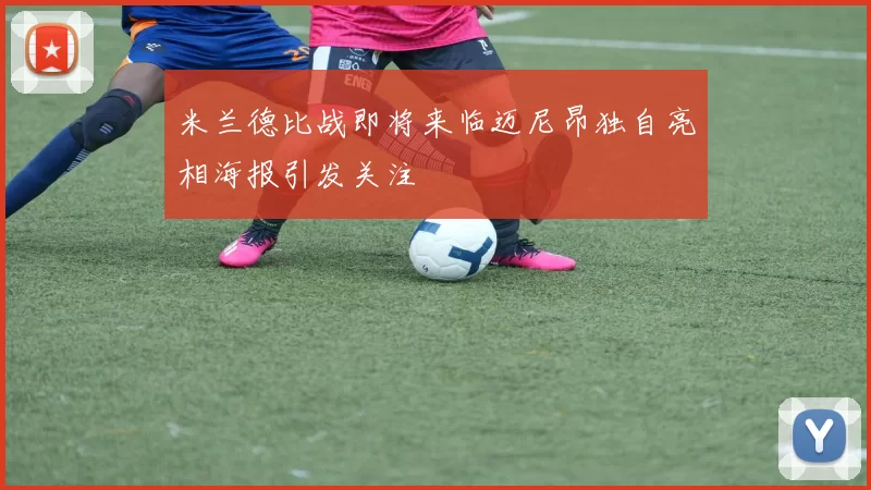 米兰德比战即将来临迈尼昂独自亮相海报引发关注