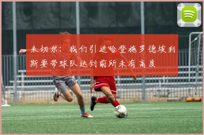 米切尔：我们引进哈登施罗德埃利斯要带球队达到前所未有高度