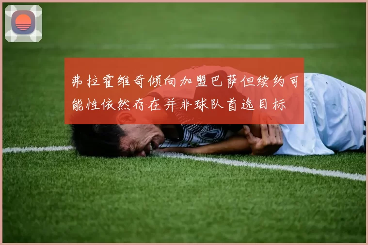 弗拉霍维奇倾向加盟巴萨但续约可能性依然存在并非球队首选目标