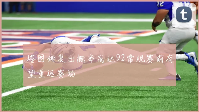 塔图姆复出概率高达92常规赛前有望重返赛场